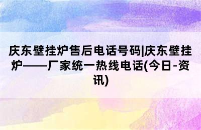 庆东壁挂炉售后电话号码|庆东壁挂炉——厂家统一热线电话(今日-资讯)